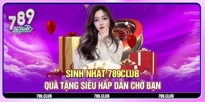 Khuyến mãi sinh nhật 789Club - Quà tặng siêu hấp dẫn chờ bạn