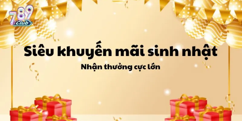 Tổng quan chương trình khuyến mãi mừng sinh nhật 789Club